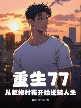 重生77，从拒绝村花开始逆转人生重生77，从拒绝村花开始逆转人生