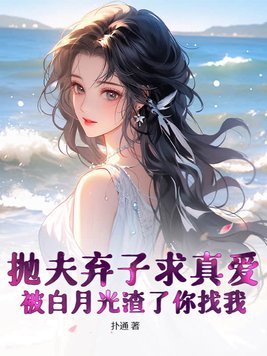 抛夫弃子求真爱，被白月光渣了你找我？抛夫弃子求真爱，被白月光渣了你找我？
