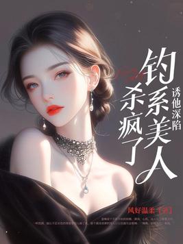 诱他深陷：钓系美人杀疯了！诱他深陷：钓系美人杀疯了！