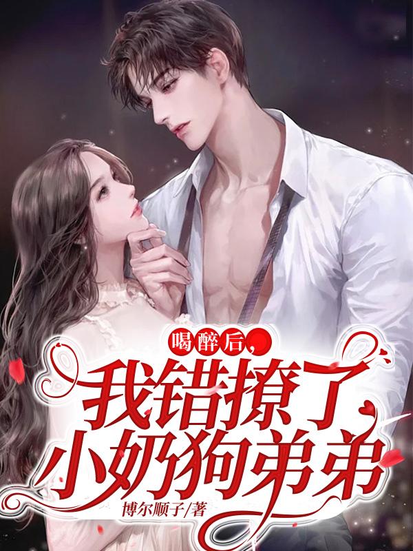 喝醉后，我错撩了小奶狗弟弟喝醉后，我错撩了小奶狗弟弟