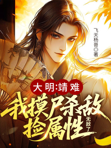 大明：靖难！我摸尸杀敌捡属性，无敌了大明：靖难！我摸尸杀敌捡属性，无敌了